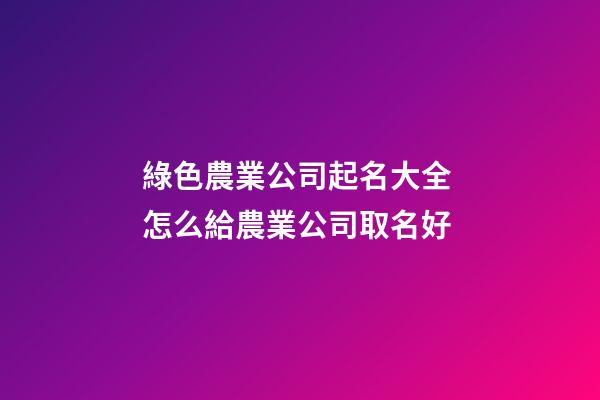 綠色農業公司起名大全 怎么給農業公司取名好